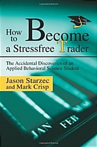How to Become a Stressfree Trader: The Accidental Discoveries of an Applied Behavioral Science Student (Paperback)