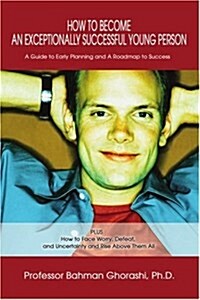 How to Become an Exceptionally Successful Young Person: A Guide to Early Planning and a Roadmap to Success Plus How to Face Worry, Defeat, and Uncerta (Paperback)