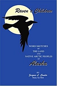 Ravens Children: Word Sketches of the Land and Native Arctic Peoples of Alaska (Paperback)