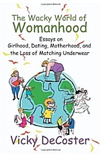 The Wacky World of Womanhood: Essays on Girlhood, Dating, Motherhood, and the Loss of Matching Underwear (Paperback)