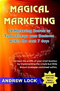 Magical Marketing: 19 Marketing Secrets to Turbo-Charge Your Business Within the Next 7 Days. (Paperback)