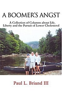 Boomers Angst: A Collection of Columns about Life, Liberty and the Pursuit of Lower Cholesterol (Paperback)