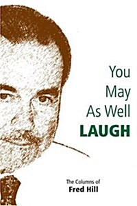 You May as Well Laugh: The Columns of Fred Hill (Paperback)