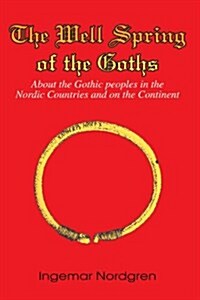The Well Spring of the Goths: About the Gothic Peoples in the Nordic Countries and on the Continent (Paperback)
