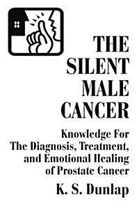 The Silent Male Cancer: Knowledge for the Diagnosis, Treatment, and Emotional Healing of Prostate Cancer (Paperback)