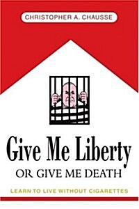 Give Me Liberty or Give Me Death: Learn to Live Without Cigarettes (Paperback)