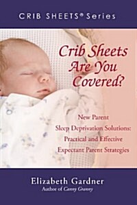 Crib Sheets; Are You Covered?: New Parent Sleep Deprivation Solutions: Practical and Effective Expectant Parent Strategies (Paperback, 2)