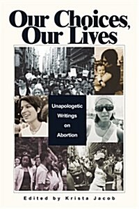 Our Choices, Our Lives: Unapologetic Writings on Abortion (Paperback)