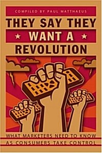 They Say They Want a Revolution: What Marketers Need to Know as Consumers Take Control (Paperback)