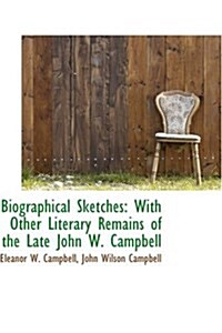 Biographical Sketches: With Other Literary Remains of the Late John W. Campbell (Paperback)