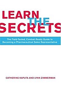 Learn the Secrets: The Field-Tested, Combat-Ready Guide to Becoming a Pharmaceutical Sales Representative (Paperback)