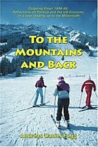 To the Mountains and Back: Outgoing Email 1998-99: Reflections on Politics and the Us Economy in a Year Leading Up to the Millennium (Paperback)