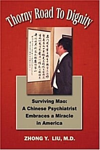 Thorny Road to Dignity: Surviving Mao: A Chinese Psychiatrist Embraces a Miracle in America (Paperback)