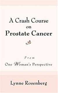 A Crash Course on Prostate Cancer: From One Womans Perspective (Paperback)