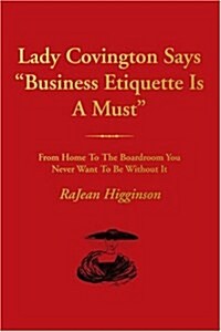 Lady Covington Says Business Etiquette Is a Must: From Home to the Boardroom You Never Want to Be Without It (Paperback)