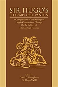 Sir Hugos Literary Companion: A Compendium of the Writings of Hugos Companions, Chicago on the Subject of Mr. Sherlock Holmes (Paperback)