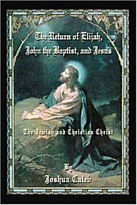 The Return of Elijah, John the Baptist, and Jesus: The Jewish and Christian Christ (Paperback)