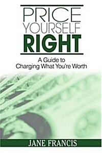 Price Yourself Right: A Guide to Charging What Youre Worth (Paperback)