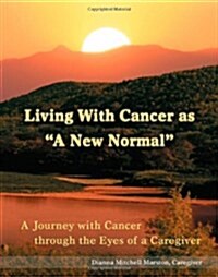 Living with Cancer as a New Normal: A Journey with Cancer Through the Eyes of a Caregiver (Paperback)