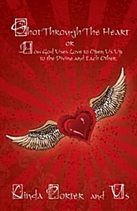 Shot Through the Heart: Or How God Uses Love to Open Us Up to the Divine and Each Other (Paperback)