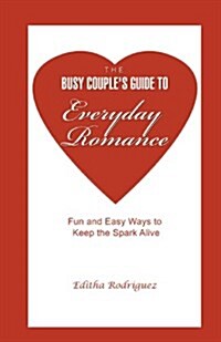 The Busy Couples Guide to Everyday Romance: Fun and Easy Ways to Keep the Spark Alive (Paperback)