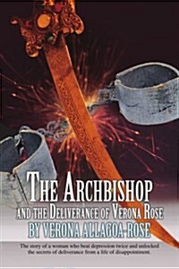 The Archbishop and the Deliverance of Verona Rose: The Story of a Woman Who Beat Depression Twice and Unlocked the Secrets of Deliverance from a Life (Paperback)