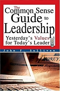 The Common Sense Guide to Leadership: Yesterdays Values for Todays Leader (Hardcover)