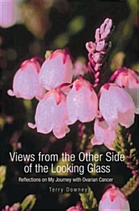 Views from the Other Side of the Looking Glass: Reflections on My Journey with Ovarian Cancer (Hardcover)