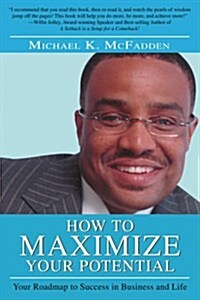 How to Maximize Your Potential: Your Roadmap to Success in Business and Life (Paperback)