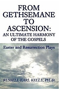 From Gethsemane to Ascension: An Ultimate Harmony of the Gospels: Easter and Resurrection Plays (Paperback)