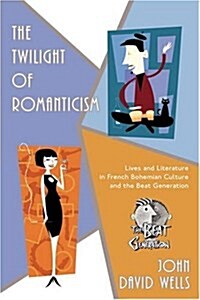 The Twilight of Romanticism: Lives and Literature in French Bohemian Culture and the Beat Generation (Paperback)