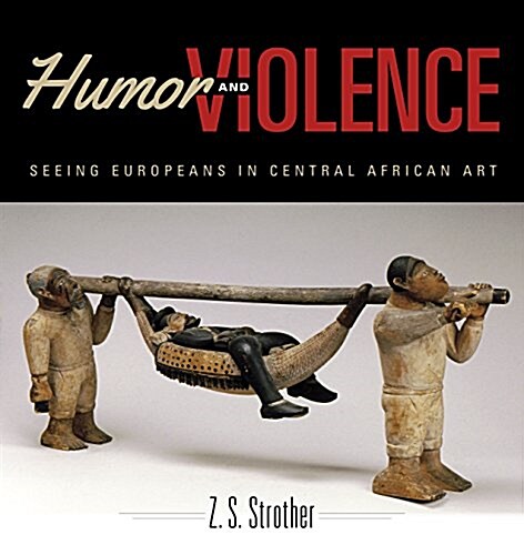 Humor and Violence: Seeing Europeans in Central African Art (Paperback)
