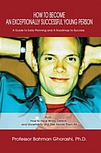 How to Become an Exceptionally Successful Young Person: A Guide to Early Planning and a Roadmap to Success Plus How to Face Worry, Defeat, and Uncerta (Hardcover)
