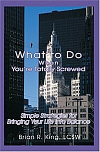 What to Do When Youre Totally Screwed: Simple Strategies for Bringing Your Life Into Balance (Hardcover)