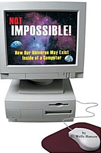Not Impossible!: How Our Universe May Exist Inside of a Computer (Hardcover)