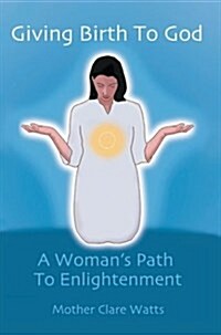Giving Birth to God: A Womans Path to Enlightenment (Hardcover)