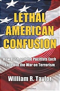 Lethal American Confusion: How Bush and the Pacifists Each Failed in the War on Terrorism (Paperback)