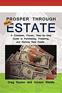 Prosper Through Real Estate: A Complete, Proven, Step-By-Step Guide to Purchasing, Preparing, and Renting Real Estate (Paperback)
