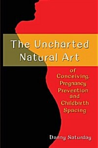 The Uncharted Natural Art of Conceiving, Pregnancy Prevention and Childhood Spacing (Paperback)