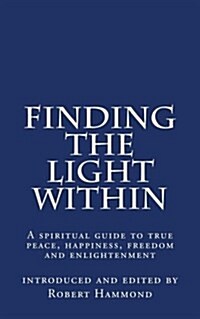 Finding the Light Within: A Spiritual Guide to True Peace, Happiness, Freedom and Enlightenment (Paperback)