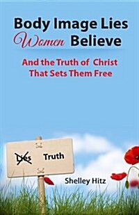 Body Image Lies Women Believe: And the Truth of Christ That Sets Them Free (Paperback)