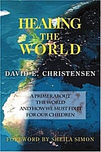 Healing the World: A Primer about the World and How We Must Fix It for Our Children (Paperback)