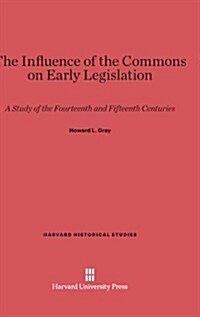 The Influence of the Commons on Early Legislation: A Study of the Fourteenth and Fifteenth Centuries (Hardcover, Reprint 2014)