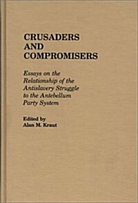 Crusaders and Compromisers: Essays on the Relationship of the Antislavery Struggle to the Antebellum Party System (Hardcover)