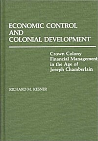 Economic Control and Colonial Development: Crown Colony Financial Management in the Age of Joseph Chamberlain (Hardcover)