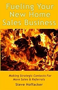 Fueling Your New Home Sales Business: Making Strategic Contacts for More Sales & Referrals (Paperback)