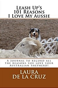 Leash Ups 101 Reasons I Love My Aussie: A Journal to Record All the Reasons You Love Your Australian Shepherd! (Paperback)