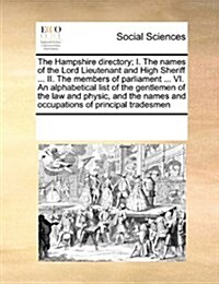 The Hampshire Directory; I. the Names of the Lord Lieutenant and High Sheriff ... II. the Members of Parliament ... VI. an Alphabetical List of the Ge (Paperback)