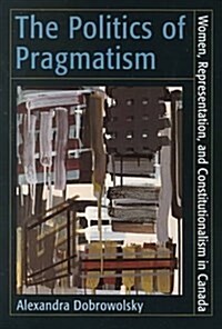 The Politics of Pragmatism: Women, Representation, and Constitutionalism in Canada (Paperback)