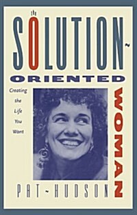 The Solution-Oriented Woman: Creating the Life You Want (Paperback)